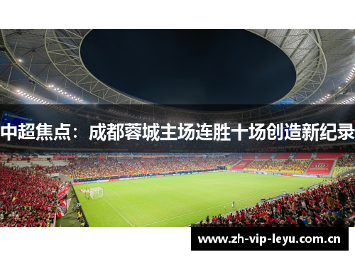 中超焦点:成都蓉城主场连胜十场创造新纪录 中超焦点:成都蓉城主场连胜十场创造新纪录