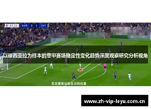 以穆西亚拉为样本的意甲赛场稳定性变化趋势深度观察研究分析视角 以穆西亚拉为样本的意甲赛场稳定性变化趋势深度观察研究分析视角